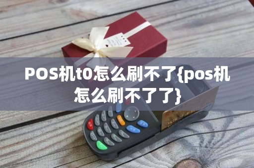 POS机t0怎么刷不了{pos机怎么刷不了了}