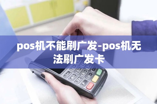 pos机不能刷广发-pos机无法刷广发卡