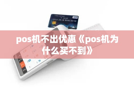 pos机不出优惠《pos机为什么买不到》