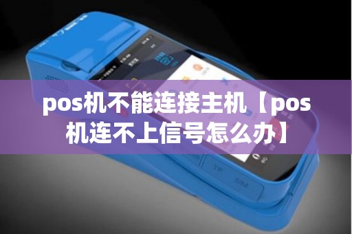 pos机不能连接主机【pos机连不上信号怎么办】