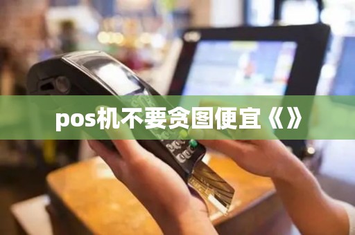 pos机不要贪图便宜《》