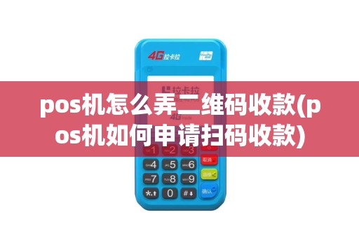 pos机怎么弄二维码收款(pos机如何申请扫码收款)