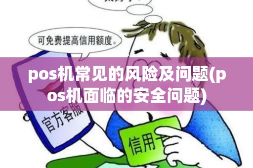 pos机常见的风险及问题(pos机面临的安全问题)
