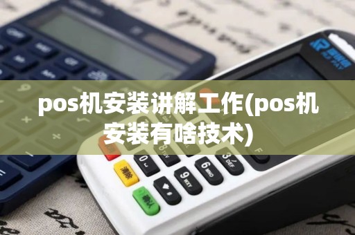 pos机安装讲解工作(pos机安装有啥技术)