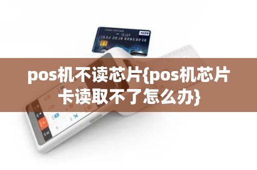 pos机不读芯片{pos机芯片卡读取不了怎么办}