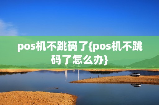pos机不跳码了{pos机不跳码了怎么办}