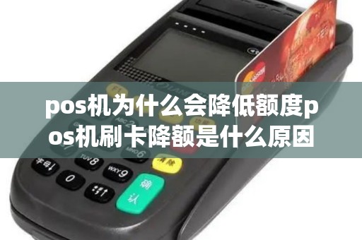 pos机为什么会降低额度pos机刷卡降额是什么原因