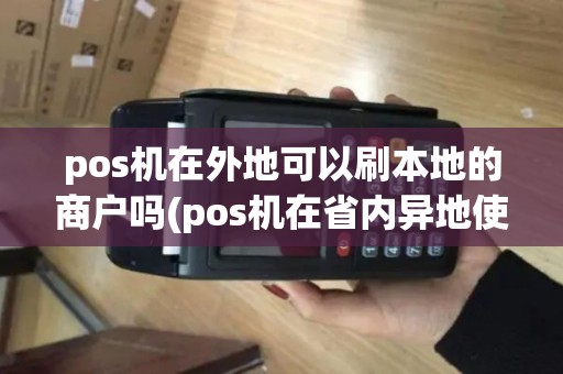 pos机在外地可以刷本地的商户吗(pos机在省内异地使用行吗)