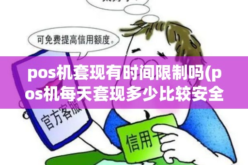 pos机套现有时间限制吗(pos机每天套现多少比较安全)