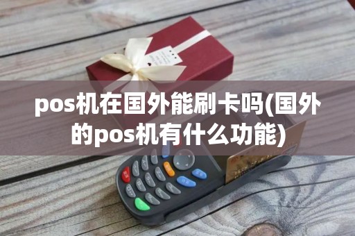 pos机在国外能刷卡吗(国外的pos机有什么功能)