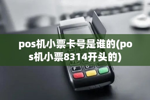pos机小票卡号是谁的(pos机小票8314开头的)