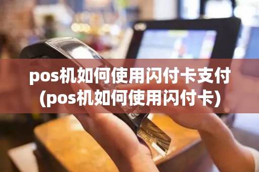 pos机如何使用闪付卡支付(pos机如何使用闪付卡)