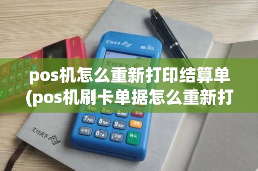 pos机怎么重新打印结算单(pos机刷卡单据怎么重新打印)