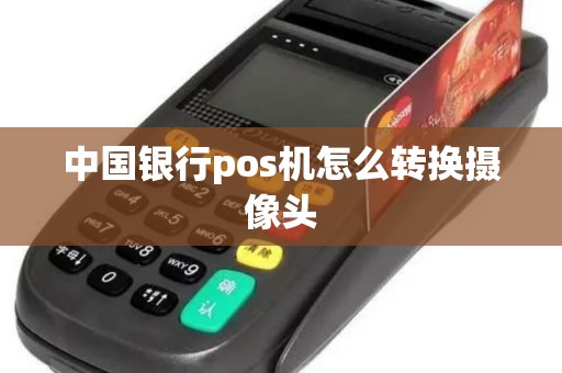中国银行pos机怎么转换摄像头