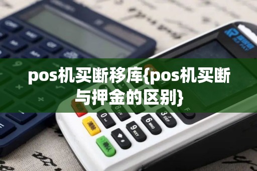 pos机买断移库{pos机买断与押金的区别}