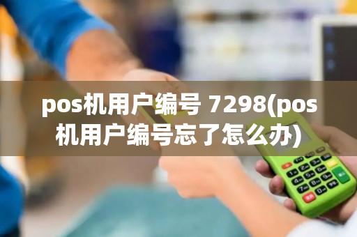pos机用户编号 7298(pos机用户编号忘了怎么办)