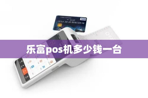 乐富pos机多少钱一台