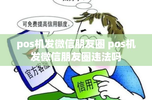 pos机发微信朋友圈 pos机发微信朋友圈违法吗