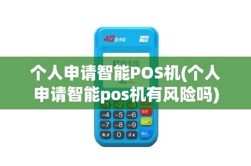 个人申请智能POS机(个人申请智能pos机有风险吗)
