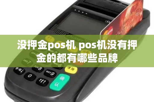 没押金pos机 pos机没有押金的都有哪些品牌