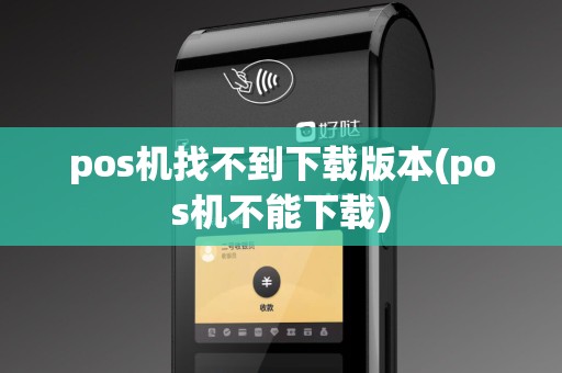pos机找不到下载版本(pos机不能下载)