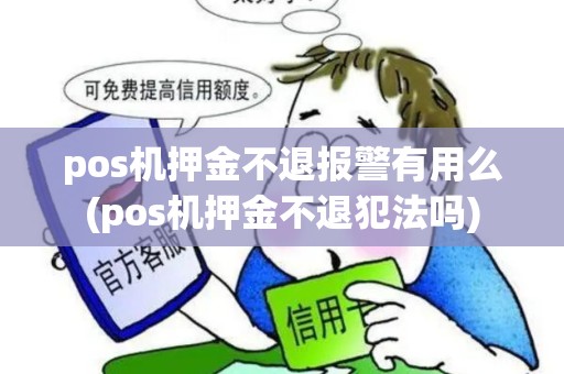 pos机押金不退报警有用么(pos机押金不退犯法吗)