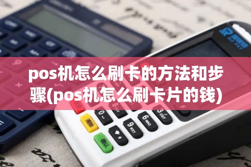 pos机怎么刷卡的方法和步骤(pos机怎么刷卡片的钱)