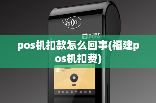 pos机扣款怎么回事(福建pos机扣费)