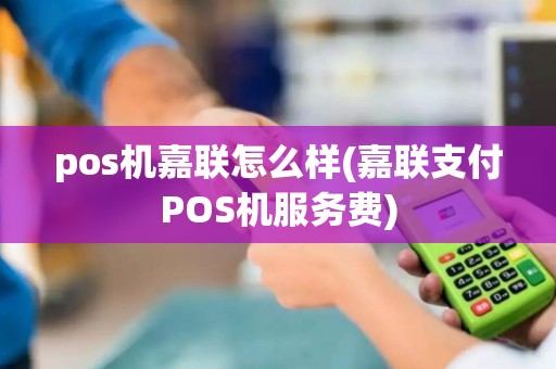 pos机嘉联怎么样(嘉联支付POS机服务费)