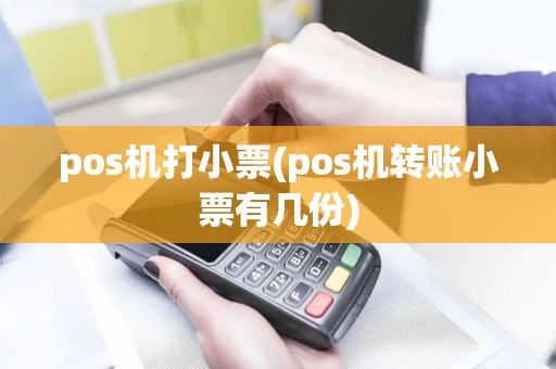 pos机打小票(pos机转账小票有几份)