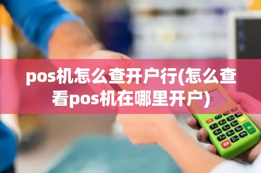 pos机怎么查开户行(怎么查看pos机在哪里开户)