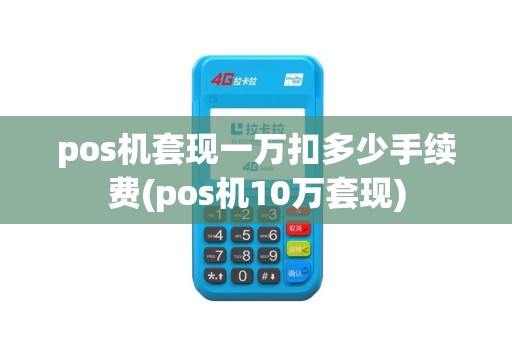 pos机套现一万扣多少手续费(pos机10万套现)