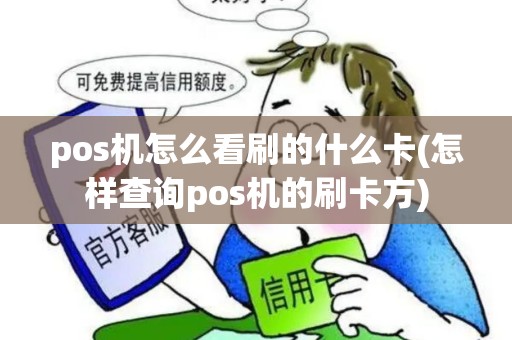 pos机怎么看刷的什么卡(怎样查询pos机的刷卡方)