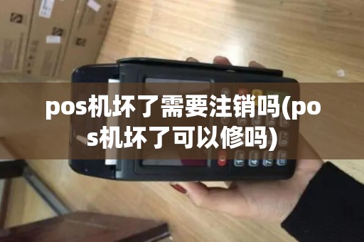 pos机坏了需要注销吗(pos机坏了可以修吗)