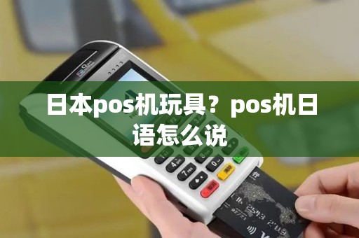 日本pos机玩具？pos机日语怎么说