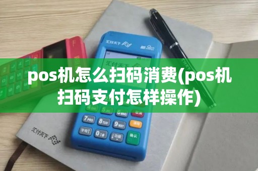 pos机怎么扫码消费(pos机扫码支付怎样操作)