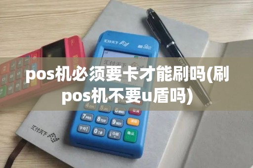 pos机必须要卡才能刷吗(刷pos机不要u盾吗)