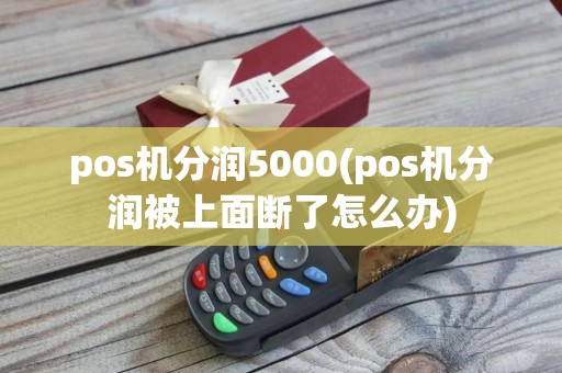 pos机分润5000(pos机分润被上面断了怎么办)