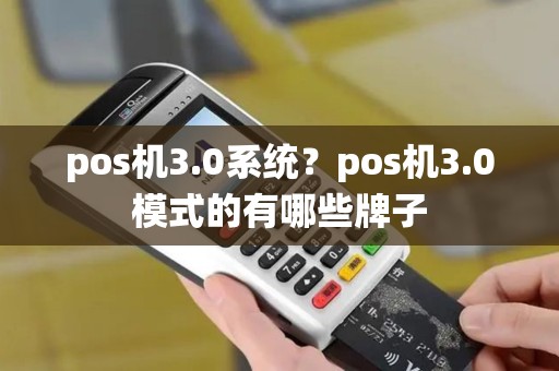 pos机3.0系统？pos机3.0模式的有哪些牌子