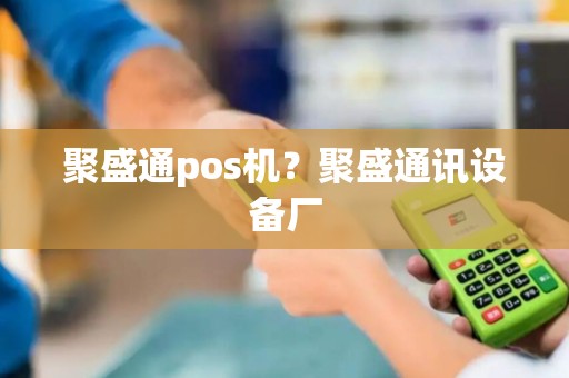 聚盛通pos机？聚盛通讯设备厂