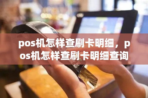 pos机怎样查刷卡明细，pos机怎样查刷卡明细查询