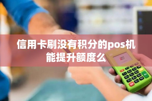 信用卡刷没有积分的pos机能提升额度么