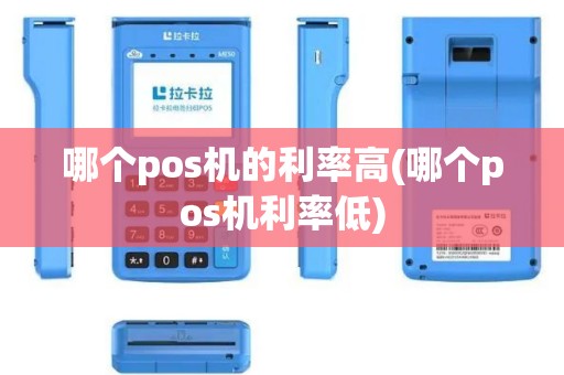 哪个pos机的利率高(哪个pos机利率低)