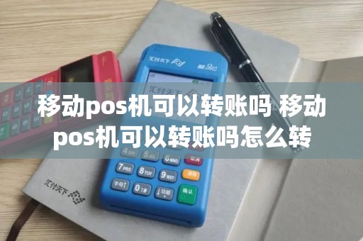 移动pos机可以转账吗 移动pos机可以转账吗怎么转