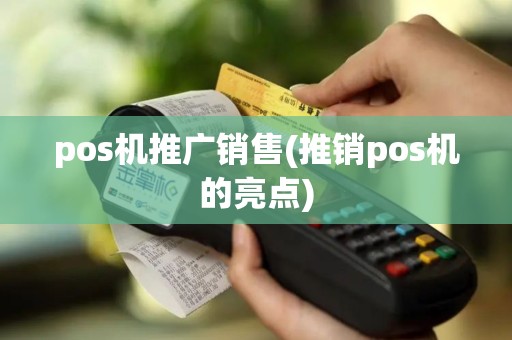 pos机推广销售(推销pos机的亮点)