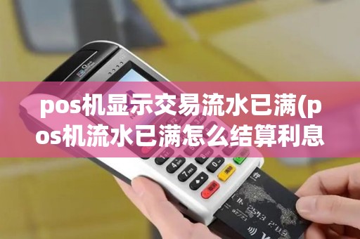 pos机显示交易流水已满(pos机流水已满怎么结算利息)