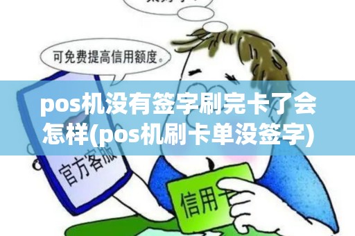 pos机没有签字刷完卡了会怎样(pos机刷卡单没签字)