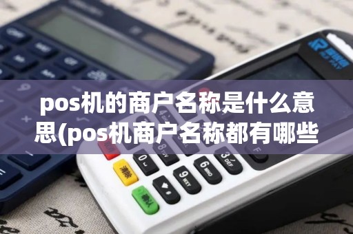 pos机的商户名称是什么意思(pos机商户名称都有哪些)