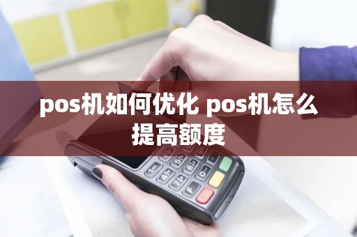 pos机如何优化 pos机怎么提高额度