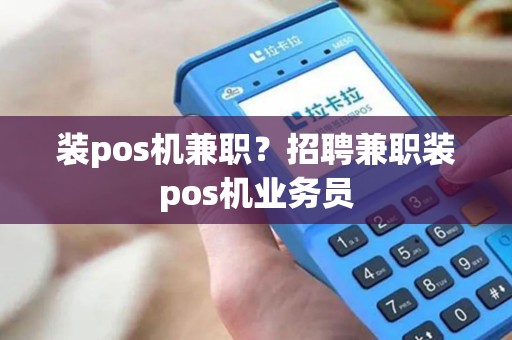 装pos机兼职？招聘兼职装pos机业务员